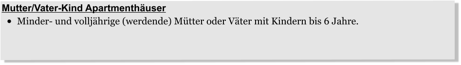 Mutter/Vater-Kind Apartmenthäuser •	Minder- und volljährige (werdende) Mütter oder Väter mit Kindern bis 6 Jahre.